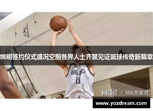 姚明签约仪式盛况空前各界人士齐聚见证篮球传奇新篇章