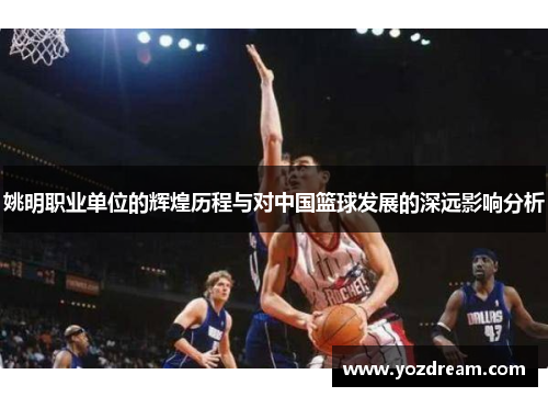 姚明职业单位的辉煌历程与对中国篮球发展的深远影响分析