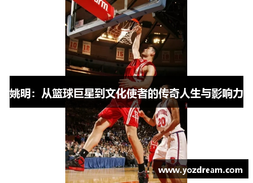 姚明：从篮球巨星到文化使者的传奇人生与影响力