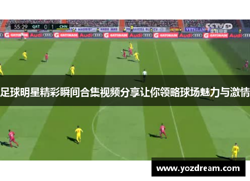 足球明星精彩瞬间合集视频分享让你领略球场魅力与激情