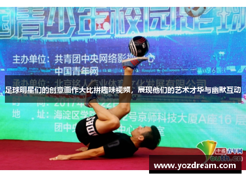 足球明星们的创意画作大比拼趣味视频，展现他们的艺术才华与幽默互动